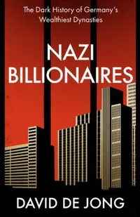Nazi Billionaires: A chilling account of Germany's wealthiest business dynasties during the Third Reich