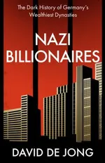 Nazi Billionaires: A chilling account of Germany's wealthiest business dynasties during the Third Reich